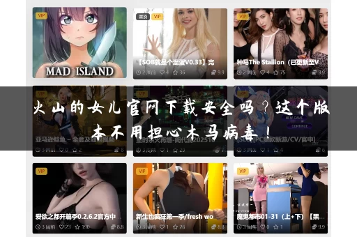 火山的女儿官网下载安全吗?这个版本不用担心木马病毒! 火山的女儿官网下载安全吗?这个版本不用担心木马病毒!