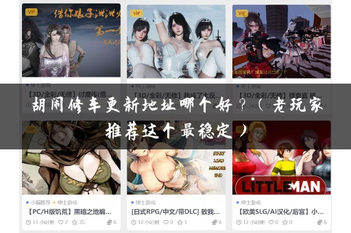 胡闹修车更新地址哪个好?(老玩家推荐这个最稳定) 胡闹修车更新地址哪个好?(老玩家推荐这个最稳定)