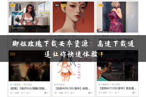 御姐玫瑰下载安卓资源:高速下载通道让你快速体验! 御姐玫瑰下载安卓资源:高速下载通道让你快速体验!