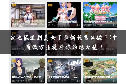 我也能追到美女了最新该怎么做？3个有效方法提升你的魅力值！