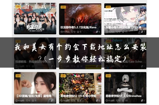 我和美女有个约会下载地址怎么安装？(一步步教你轻松搞定)