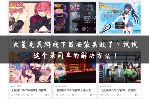 大荒先民游戏下载安装失败了?试试这个最简单的解决方法! 大荒先民游戏下载安装失败了?试试这个最简单的解决方法!