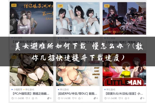 美女避难所如何下载 慢怎么办?(教你几招快速提升下载速度) 美女避难所如何下载 慢怎么办?(教你几招快速提升下载速度)