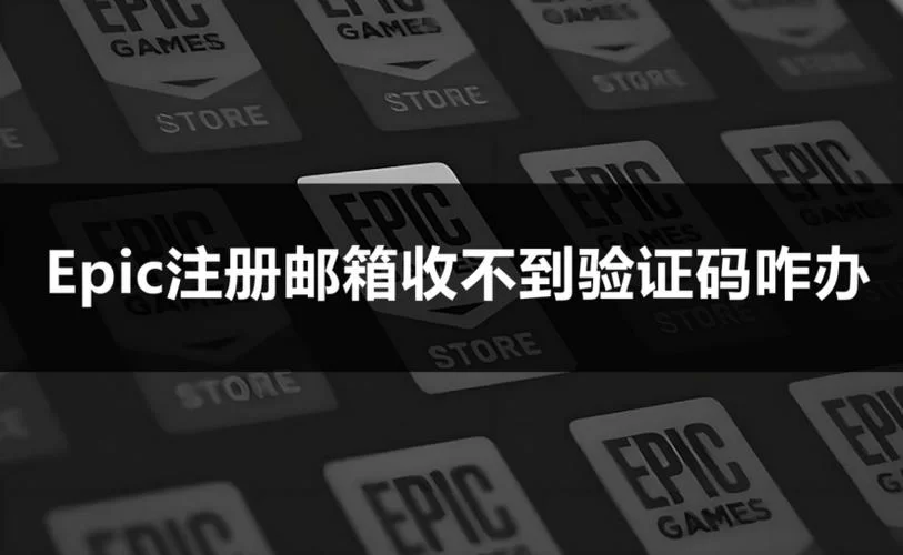 Epic注册邮箱收不到验证码？快速解决方法都在这里！