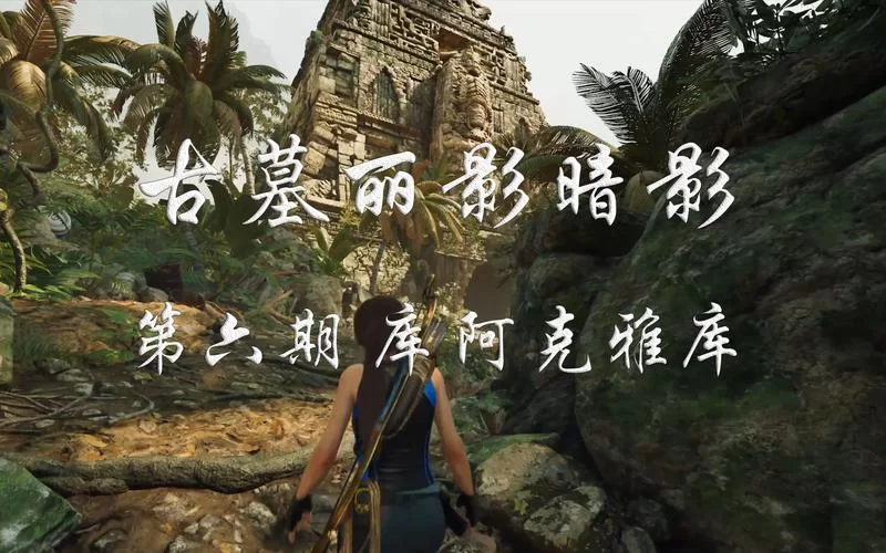 库阿克雅库古墓怎么进？古墓丽影暗影通关技巧分享！