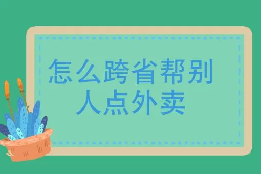 想给异地的朋友订外卖？看完这篇你就全明白了！