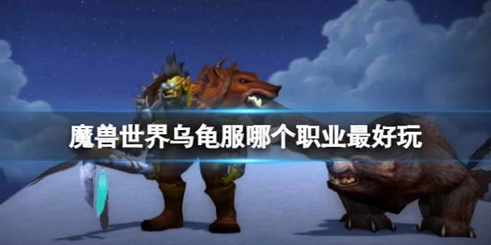 魔兽世界最耐玩的职业是哪个？老玩家告诉你答案！