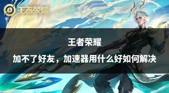 王者荣耀为什么加不了好友？几种常见原因及解决方法