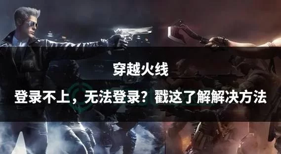 穿越火线进不去游戏？教你快速排查并解决登录问题