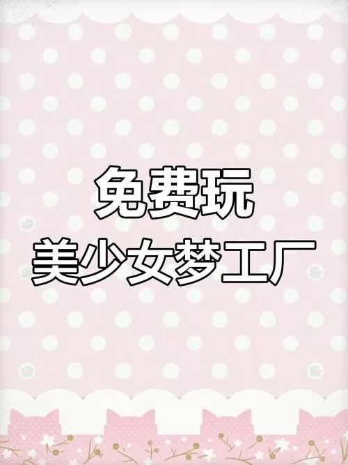 美眉梦工厂攻略大全：快速养成技巧，助你成为顶级玩家