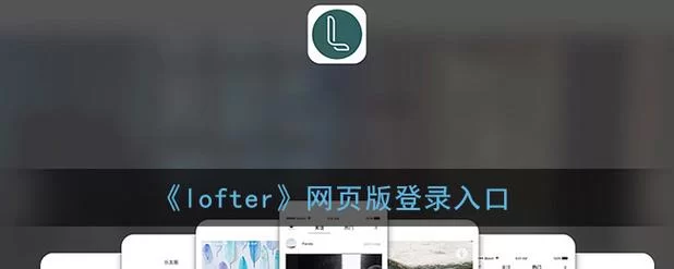 老福特lofter网页版入口在哪？快速进入老福特官网！
