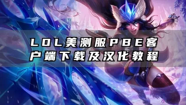 还在找LOL测试服下载？这里有最详细的下载攻略