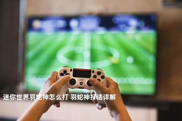 迷你世界羽蛇神召唤方法详解，新手也能轻松召唤