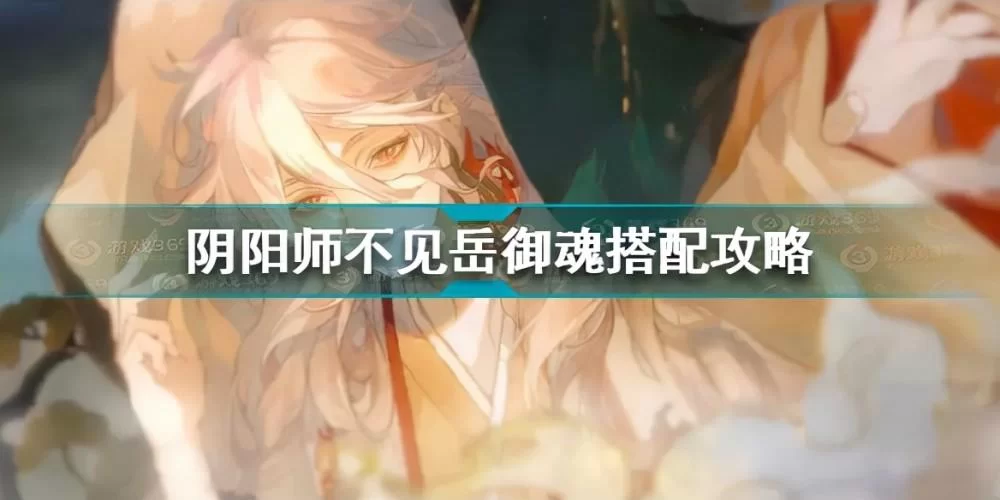 阴阳师不见岳御魂怎么搭配？新手玩家必看攻略