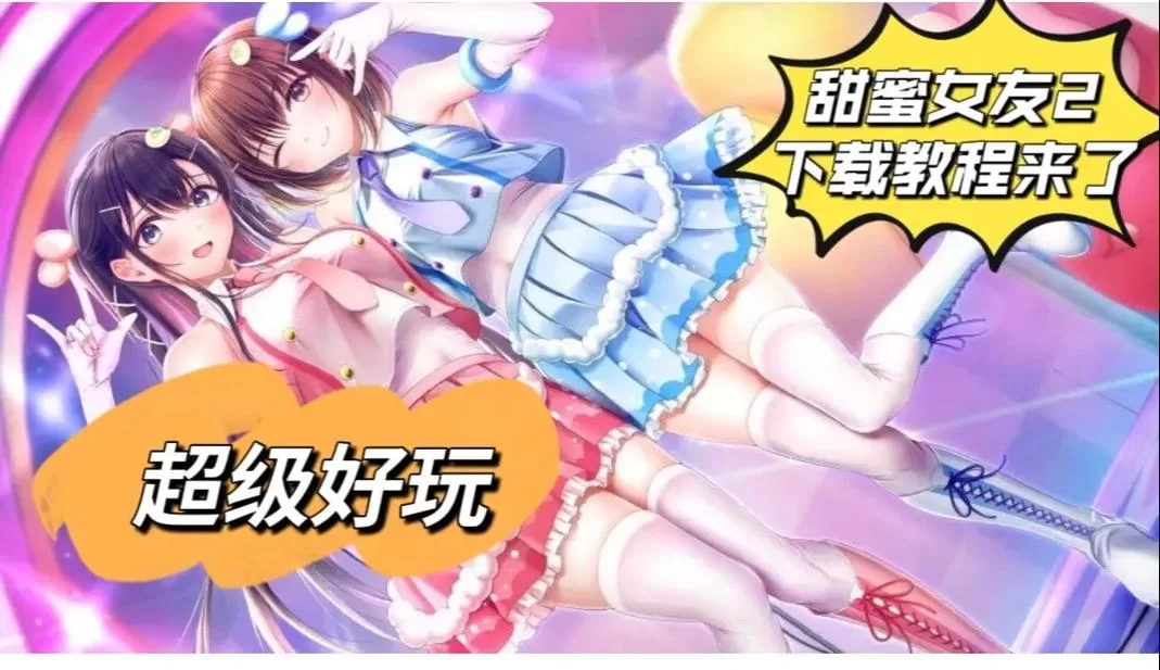想玩甜蜜女友2+在哪下载？超详细下载教程来了！